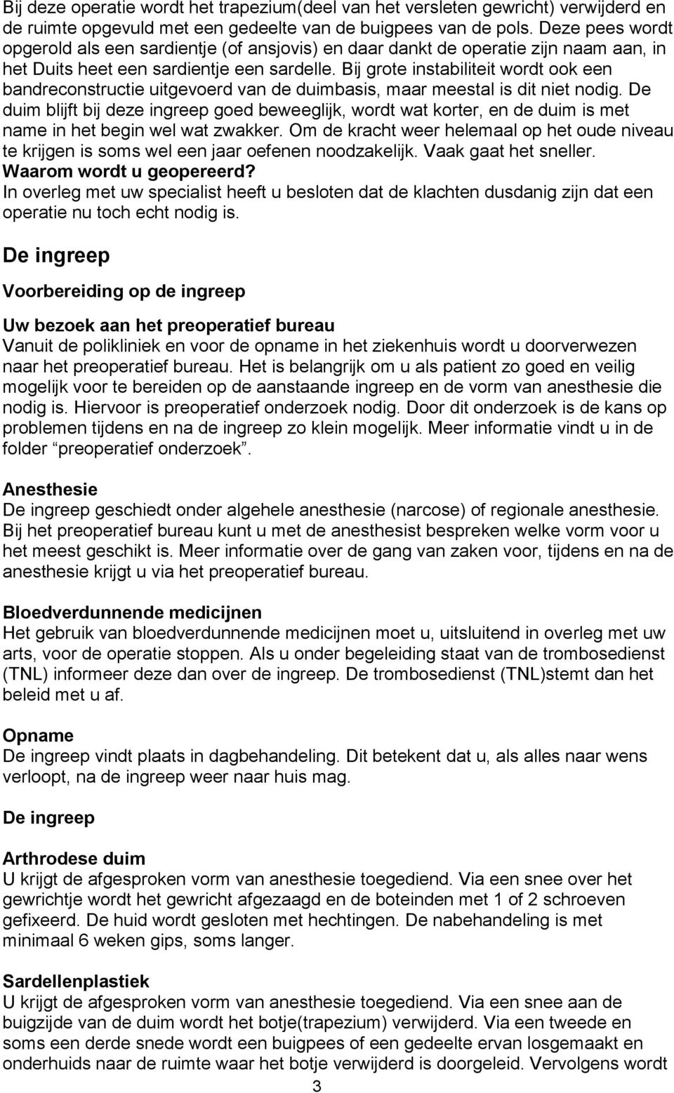 Bij grote instabiliteit wordt ook een bandreconstructie uitgevoerd van de duimbasis, maar meestal is dit niet nodig.