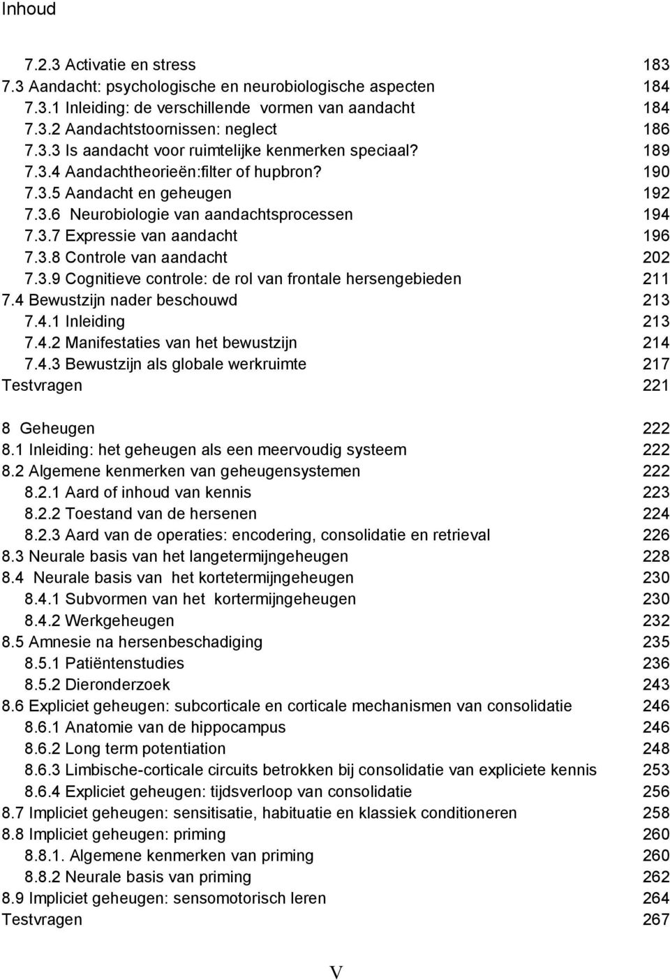 4 Bewustzijn nader beschouwd 213 7.4.1 Inleiding 213 7.4.2 Manifestaties van het bewustzijn 214 7.4.3 Bewustzijn als globale werkruimte 217 Testvragen 221 8 Geheugen 222 8.