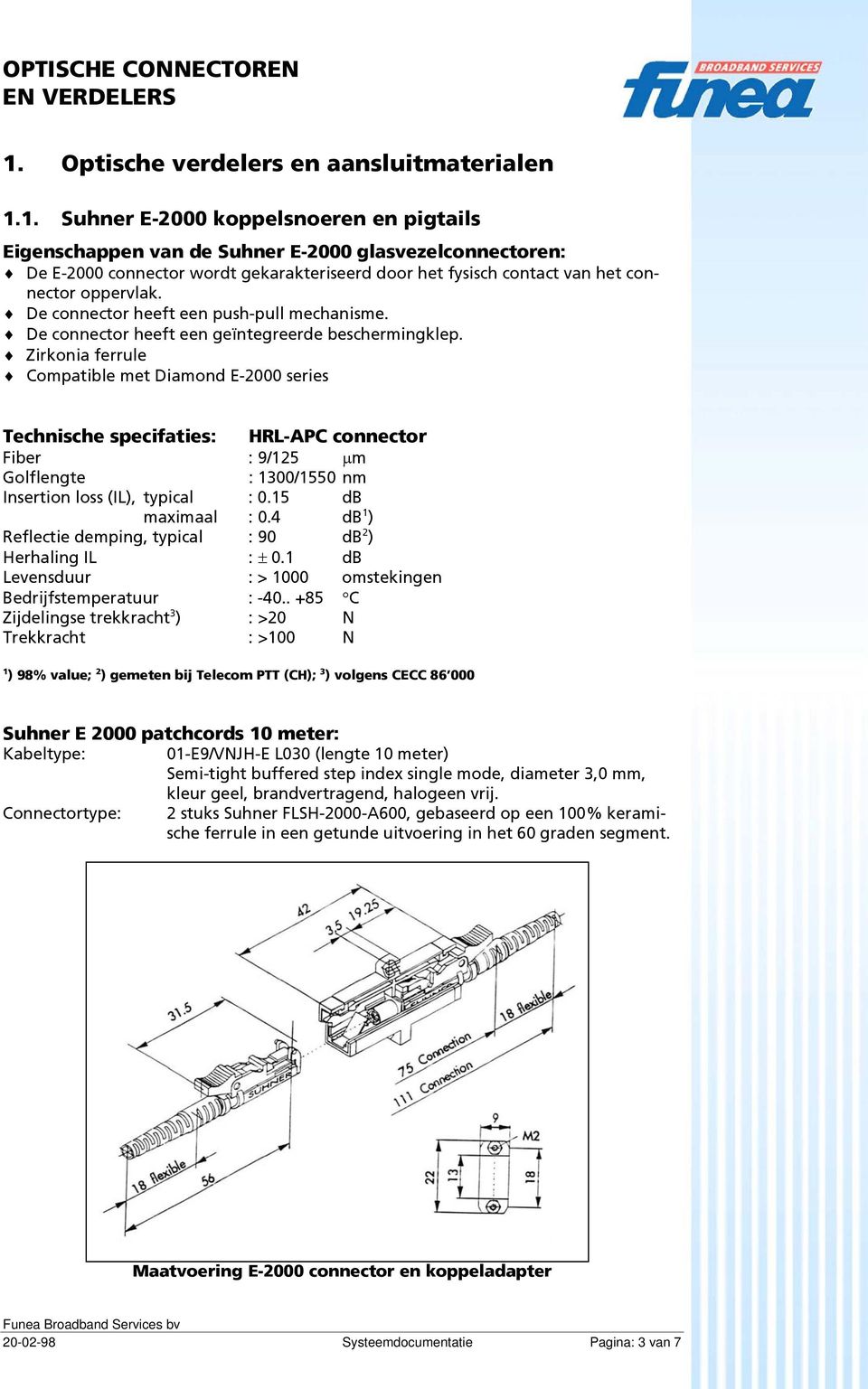 Zirkonia ferrule Compatible met Diamond E-2000 series Technische specifaties: HRL-APC connector Fiber : 9/125 µm Golflengte : 1300/1550 nm Insertion loss (IL), typical : 0.15 db maximaal : 0.