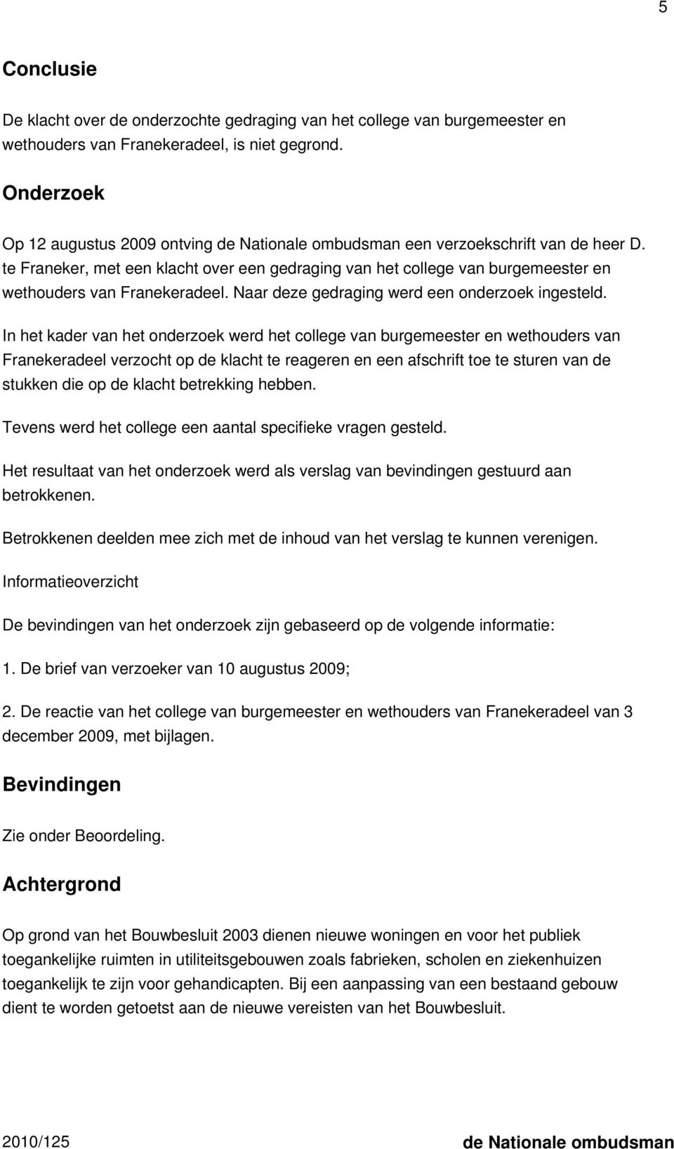 te Franeker, met een klacht over een gedraging van het college van burgemeester en wethouders van Franekeradeel. Naar deze gedraging werd een onderzoek ingesteld.