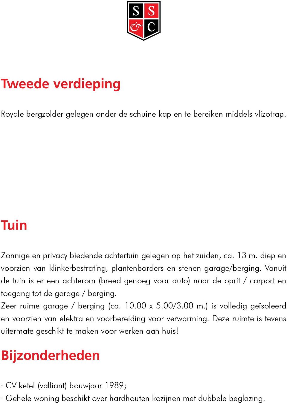 Vanuit de tuin is er een achterom (breed genoeg voor auto) naar de oprit / carport en toegang tot de garage / berging. Zeer ruime garage / berging (ca. 10.00 x 5.00/3.00 m.