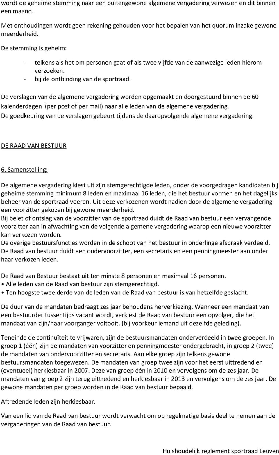 De stemming is geheim: - telkens als het om personen gaat of als twee vijfde van de aanwezige leden hierom verzoeken. - bij de ontbinding van de sportraad.