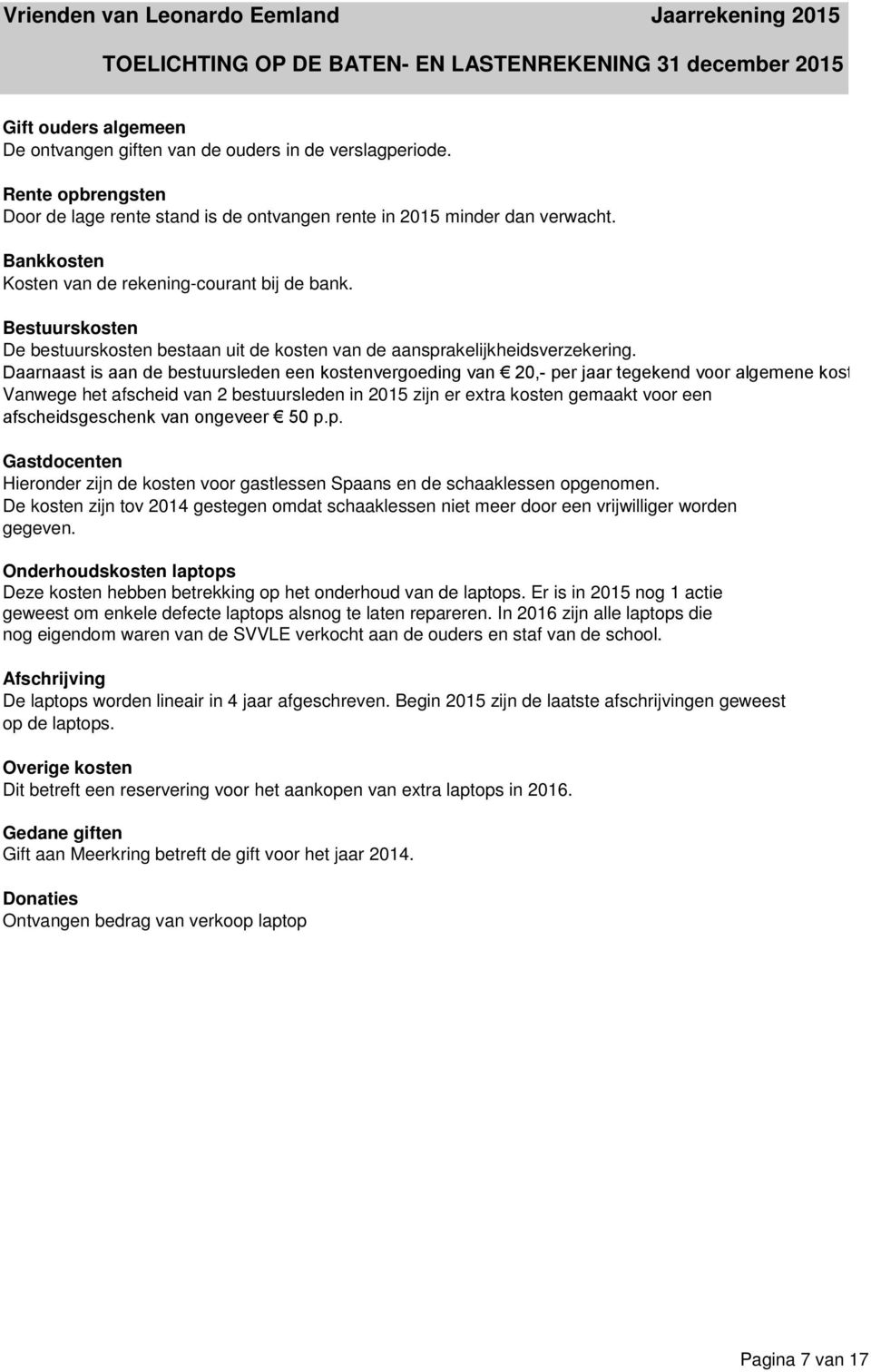 Bestuurskosten De bestuurskosten bestaan uit de kosten van de aansprakelijkheidsverzekering. Daarnaast is aan de bestuursleden een kostenvergoeding van 20,- per jaar tegekend voor algemene kosten.