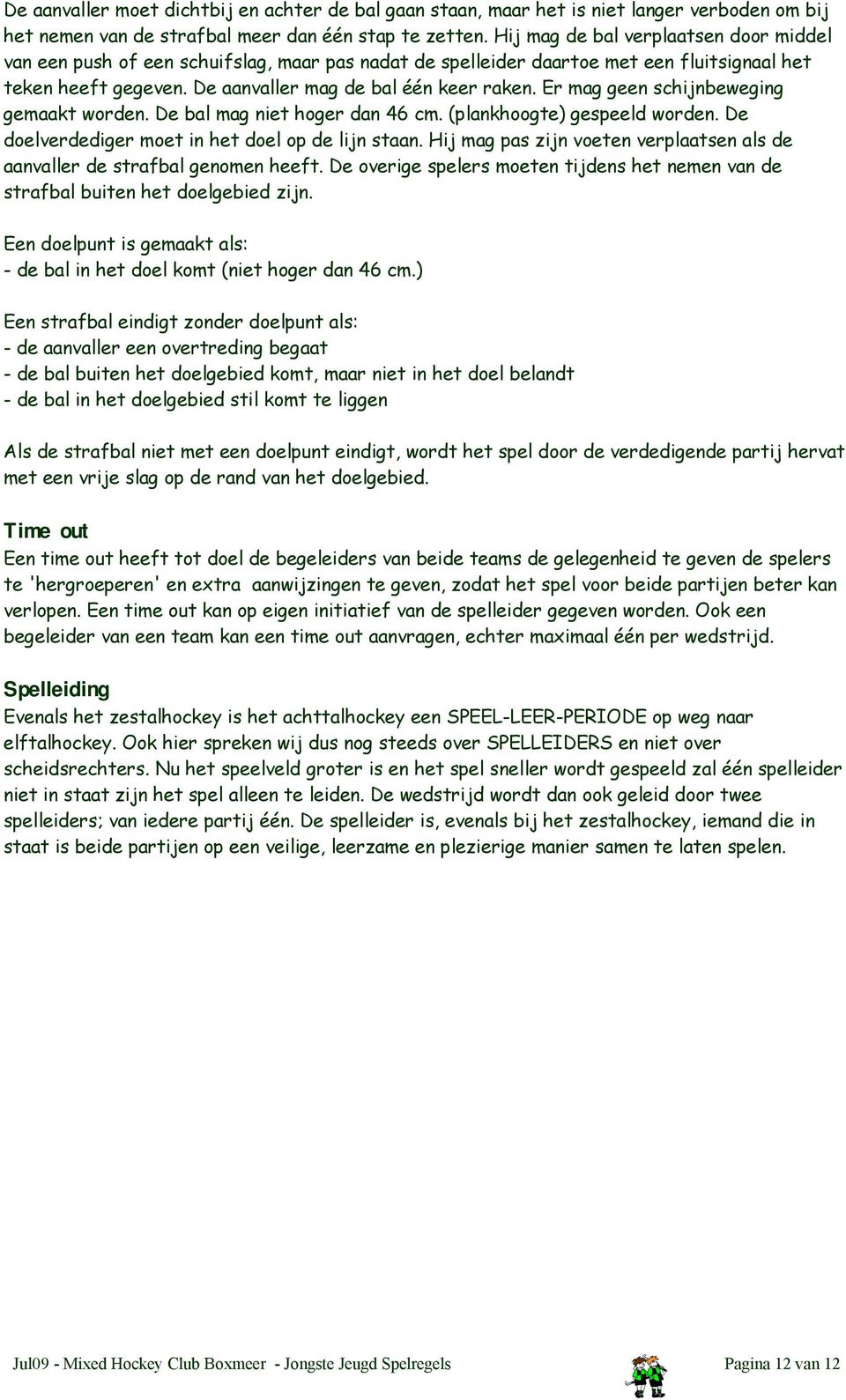 Er mag geen schijnbeweging gemaakt worden. De bal mag niet hoger dan 46 cm. (plankhoogte) gespeeld worden. De doelverdediger moet in het doel op de lijn staan.