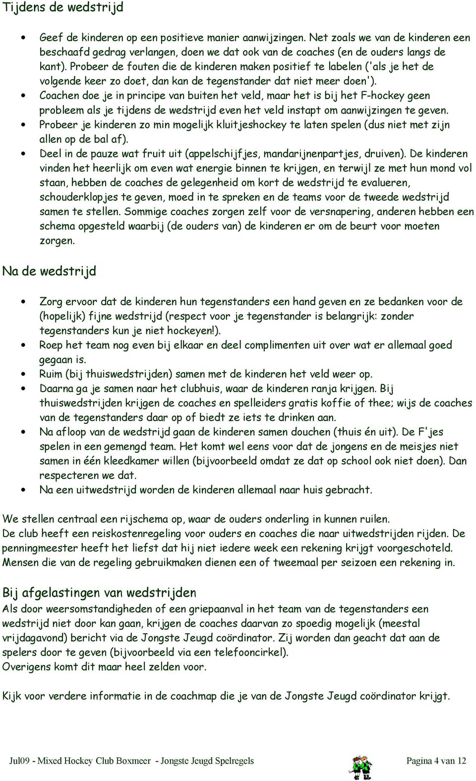 Coachen doe je in principe van buiten het veld, maar het is bij het F-hockey geen probleem als je tijdens de wedstrijd even het veld instapt om aanwijzingen te geven.