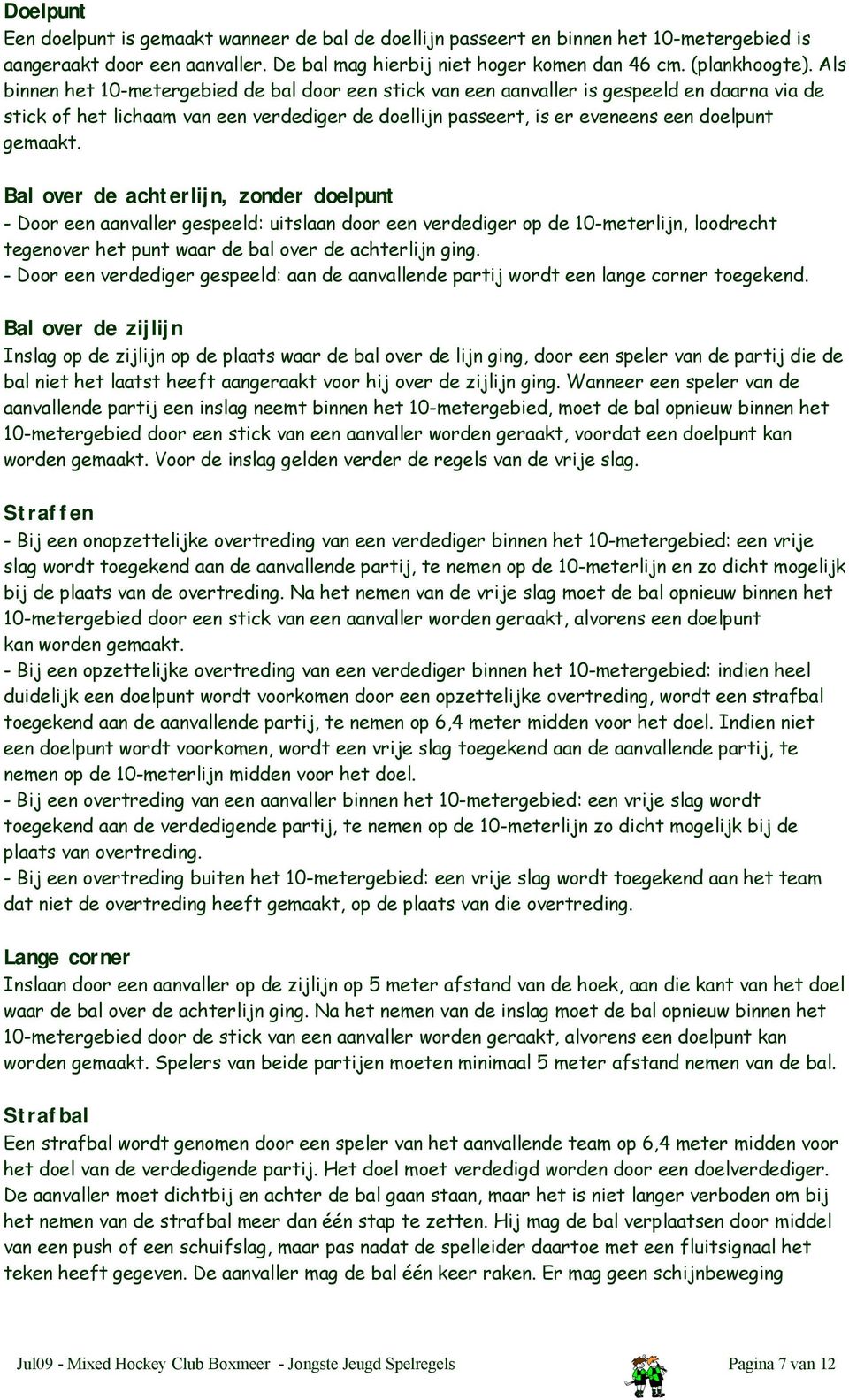 Bal over de achterlijn, zonder doelpunt - Door een aanvaller gespeeld: uitslaan door een verdediger op de 10-meterlijn, loodrecht tegenover het punt waar de bal over de achterlijn ging.