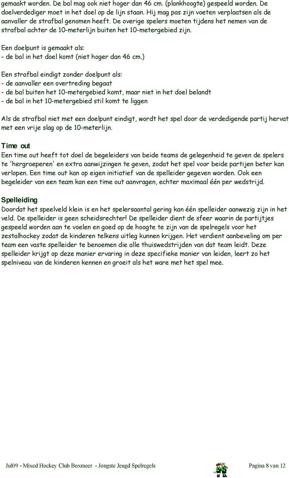 Een doelpunt is gemaakt als: - de bal in het doel komt (niet hoger dan 46 cm.