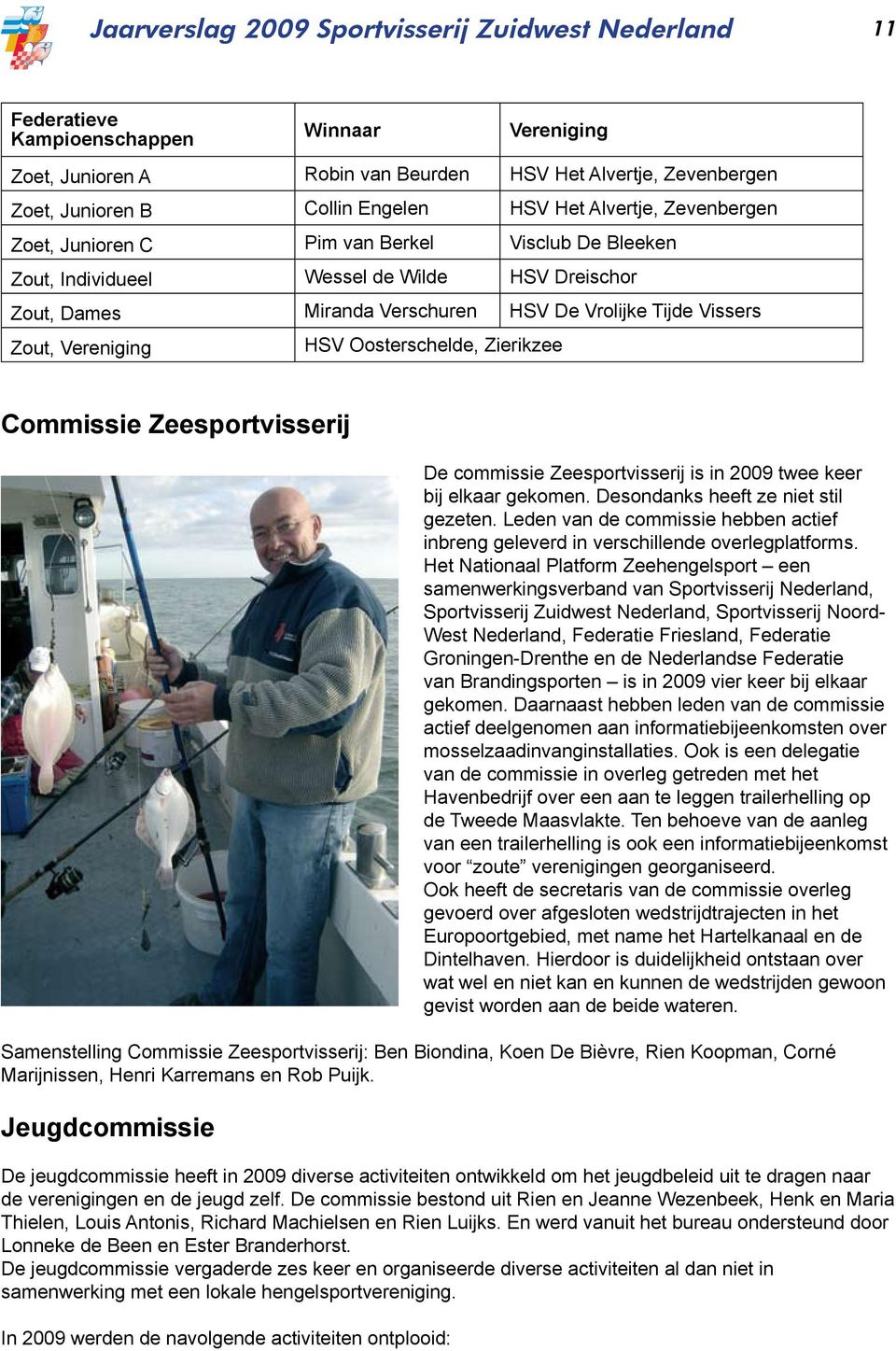 Vereniging HSV Oosterschelde, Zierikzee Commissie Zeesportvisserij De commissie Zeesportvisserij is in 2009 twee keer bij elkaar gekomen. Desondanks heeft ze niet stil gezeten.