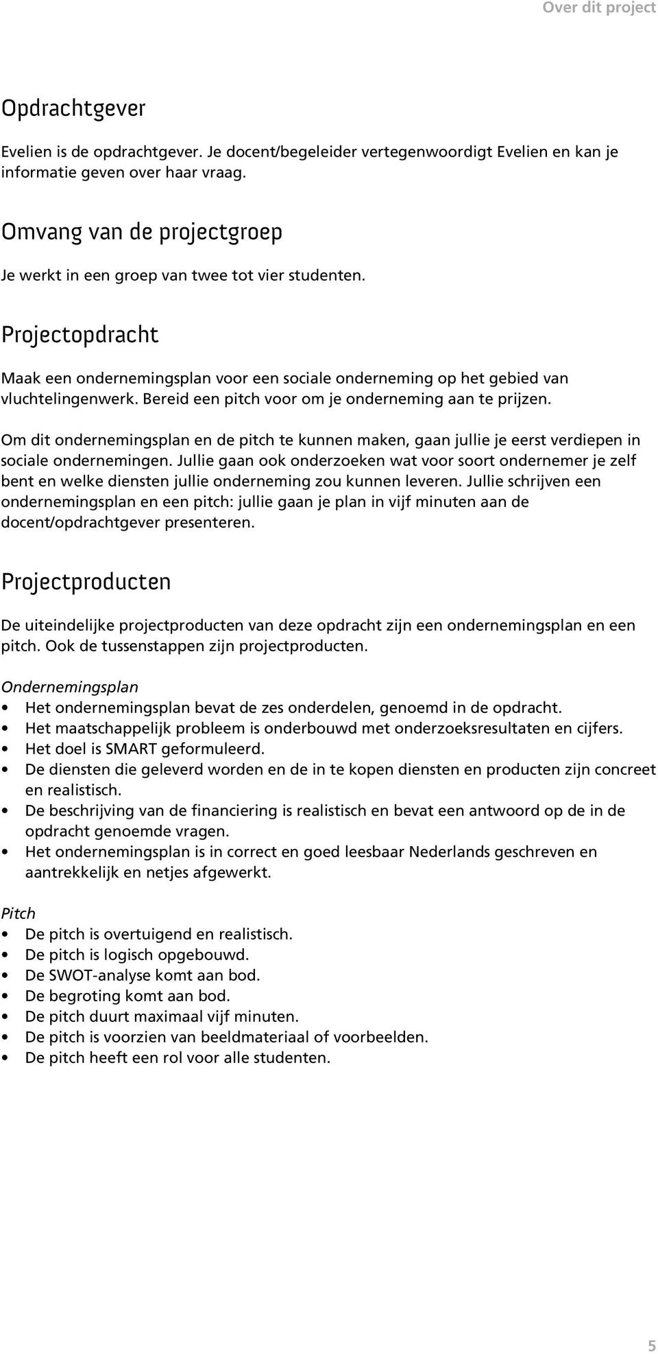 Bereid een pitch voor om je onderneming aan te prijzen. Om dit ondernemingsplan en de pitch te kunnen maken, gaan jullie je eerst verdiepen in sociale ondernemingen.