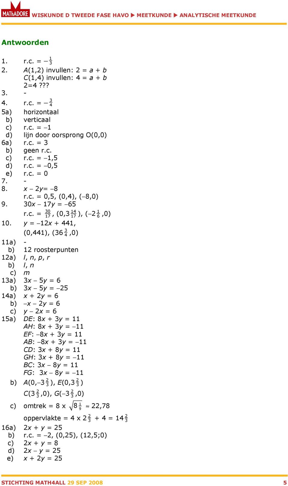 y = 12x + 441, (0,441), (36 3 4,0) 11a) - b) 12 roosterpunten 12a) l, n, p, r b) l, n c) m 13a) 3x 5y = 6 b) 3x 5y = 25 14a) x + 2y = 6 b) x 2y = 6 c) y 2x = 6 15a) DE: 8x + 3y = 11 AH: 8x + 3y = 11