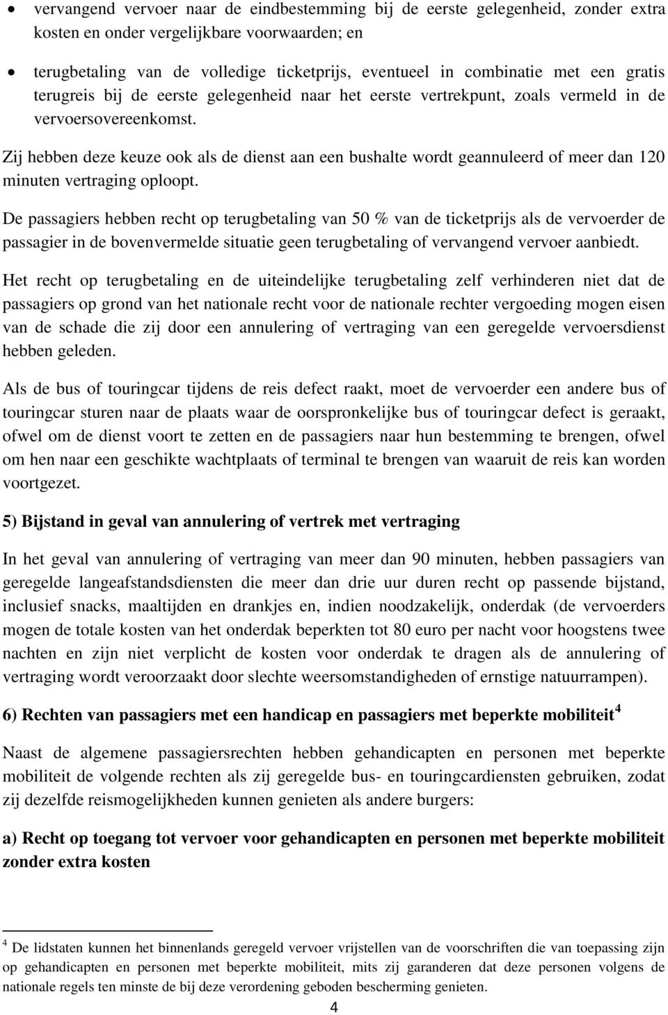 Zij hebben deze keuze ook als de dienst aan een bushalte wordt geannuleerd of meer dan 120 minuten vertraging oploopt.