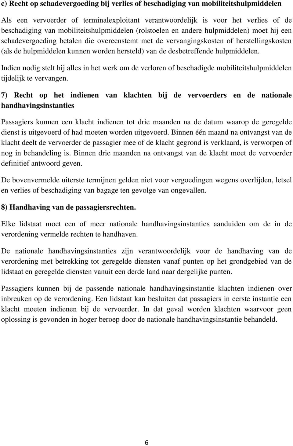 hersteld) van de desbetreffende hulpmiddelen. Indien nodig stelt hij alles in het werk om de verloren of beschadigde mobiliteitshulpmiddelen tijdelijk te vervangen.