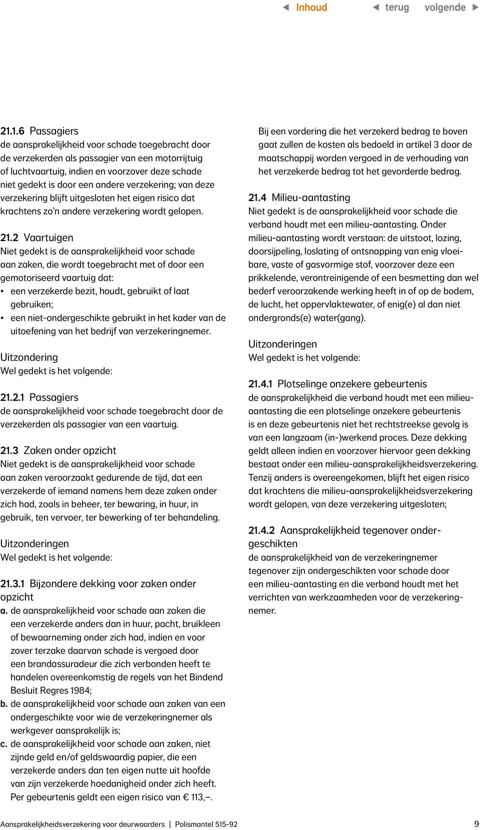 2 Vaartuigen Niet gedekt is de aansprakelijkheid voor schade aan zaken, die wordt toegebracht met of door een gemotoriseerd vaartuig dat: een verzekerde bezit, houdt, gebruikt of laat gebruiken; een