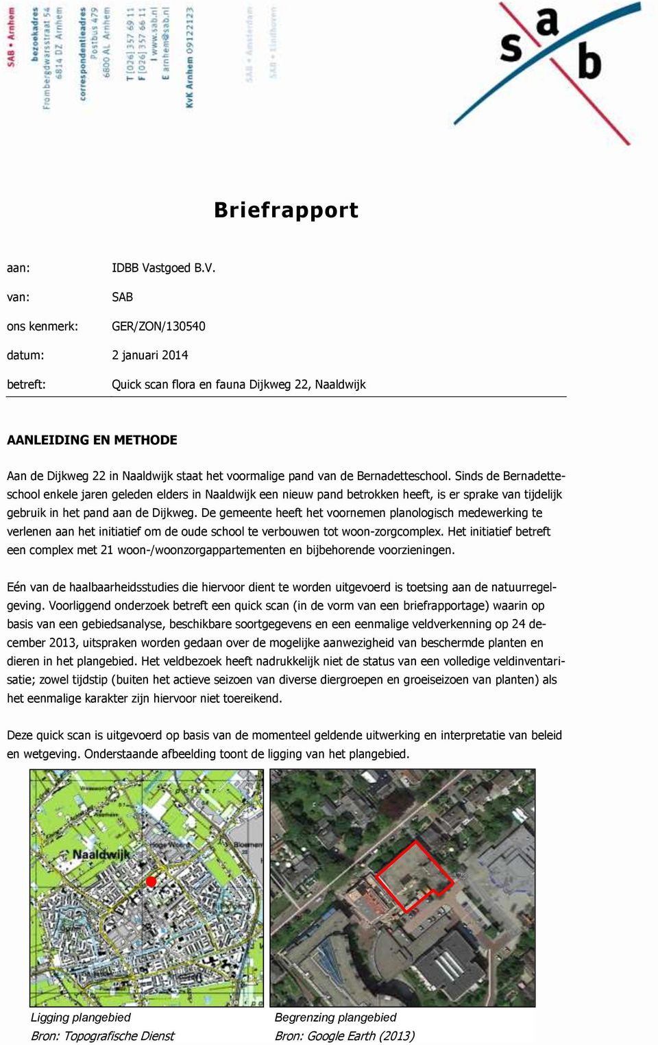 SAB GER/ZON/130540 datum: 2 januari 2014 betreft: Quick scan flora en fauna Dijkweg 22, Naaldwijk AANLEIDING EN METHODE Aan de Dijkweg 22 in Naaldwijk staat het voormalige pand van de