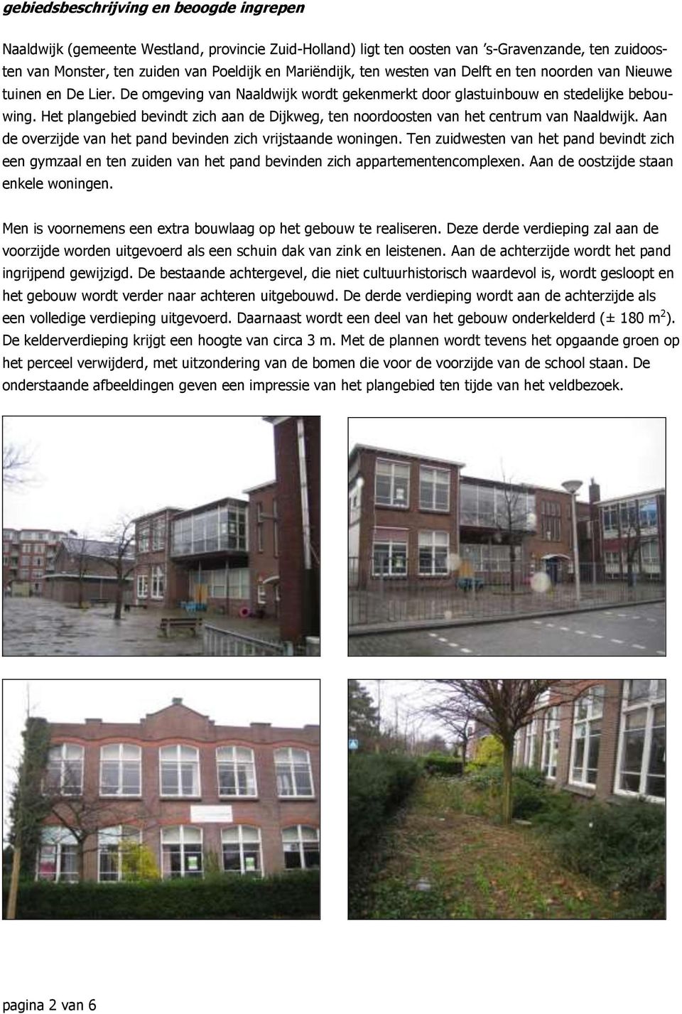 Het plangebied bevindt zich aan de Dijkweg, ten noordoosten van het centrum van Naaldwijk. Aan de overzijde van het pand bevinden zich vrijstaande woningen.