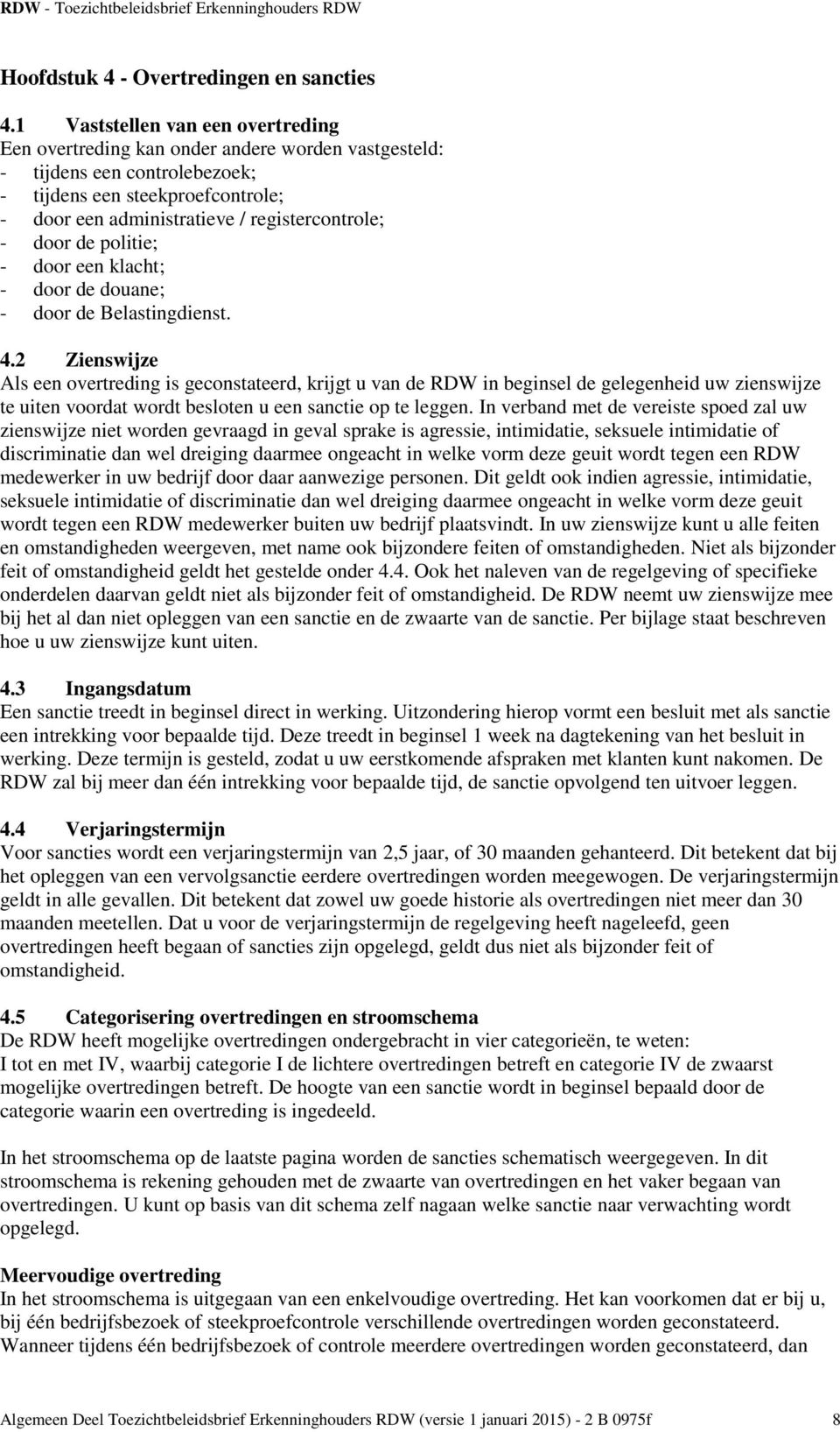 door de politie; - door een klacht; - door de douane; - door de Belastingdienst. 4.