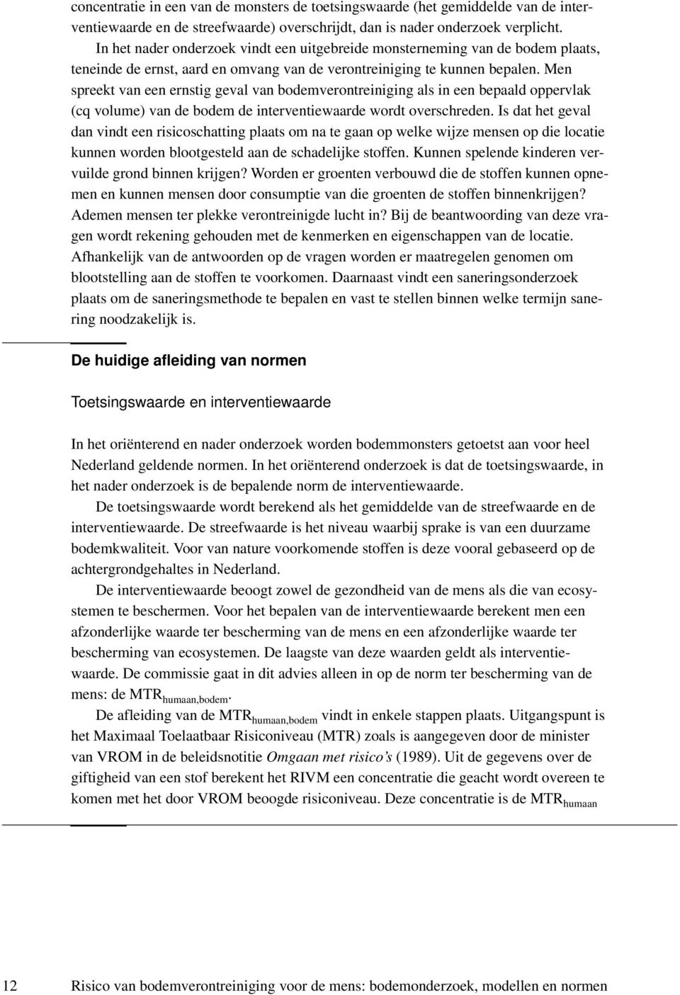 Men spreekt van een ernstig geval van bodemverontreiniging als in een bepaald oppervlak (cq volume) van de bodem de interventiewaarde wordt overschreden.