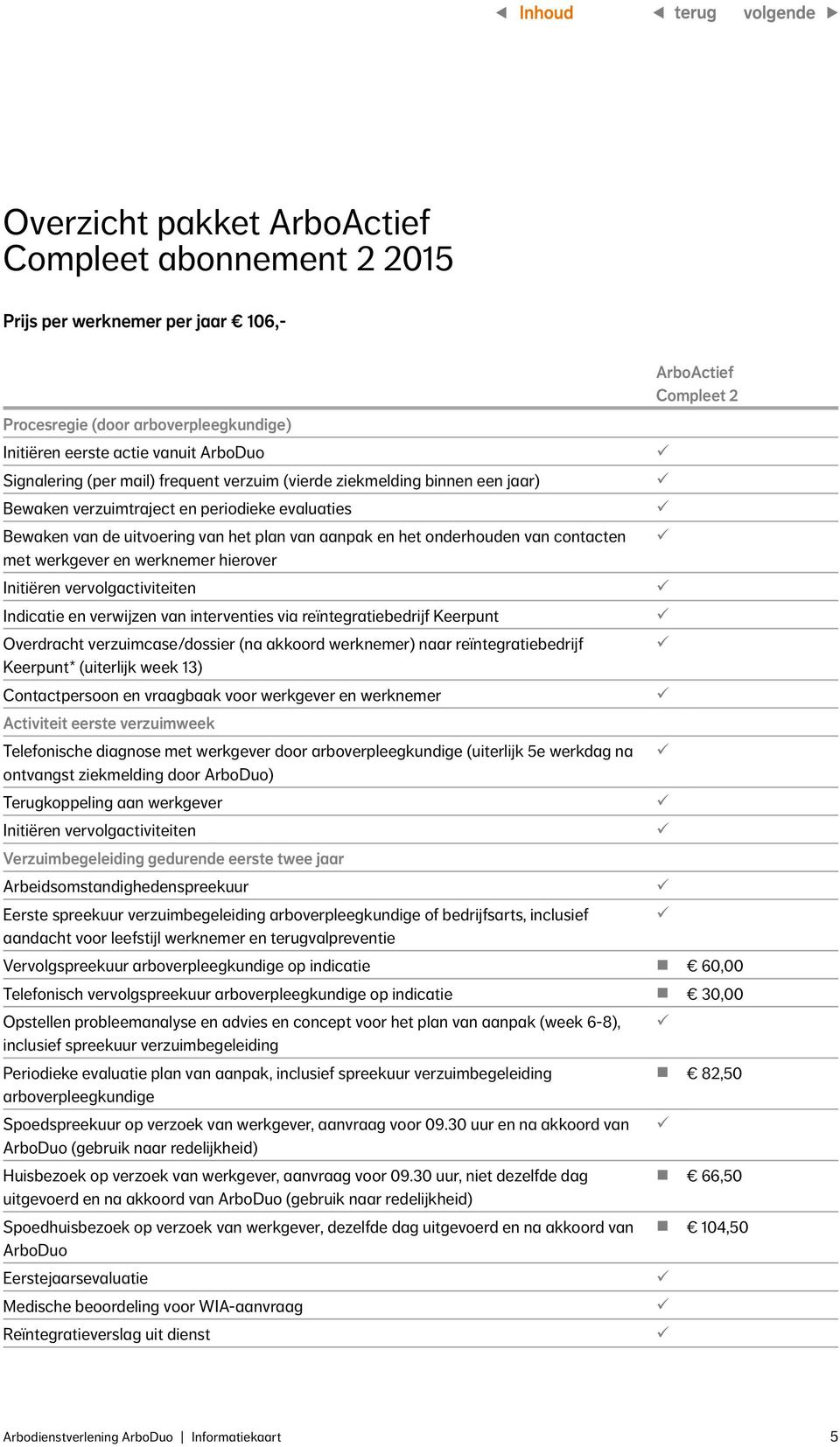 contacten met werkgever en werknemer hierover Initiëren vervolgactiviteiten Indicatie en verwijzen van interventies via reïntegratiebedrijf Keerpunt Overdracht verzuimcase/dossier (na akkoord