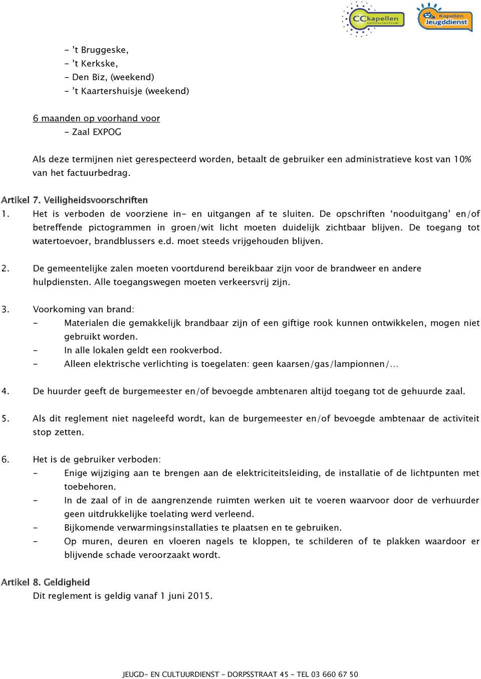 De opschriften nooduitgang en/of betreffende pictogrammen in groen/wit licht moeten duidelijk zichtbaar blijven. De toegang tot watertoevoer, brandblussers e.d. moet steeds vrijgehouden blijven. 2.