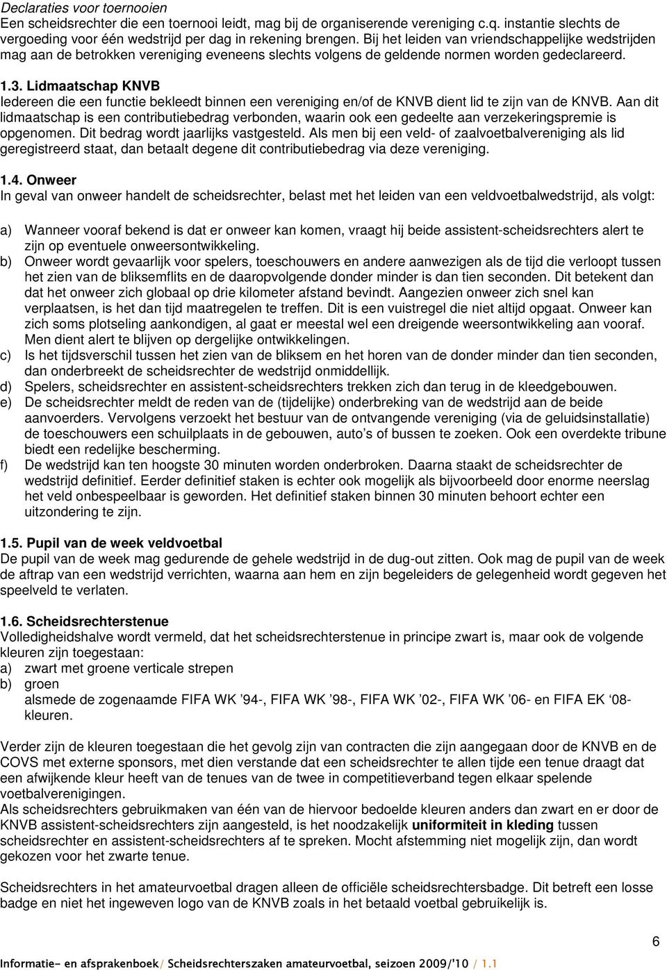 Lidmaatschap KNVB Iedereen die een functie bekleedt binnen een vereniging en/of de KNVB dient lid te zijn van de KNVB.