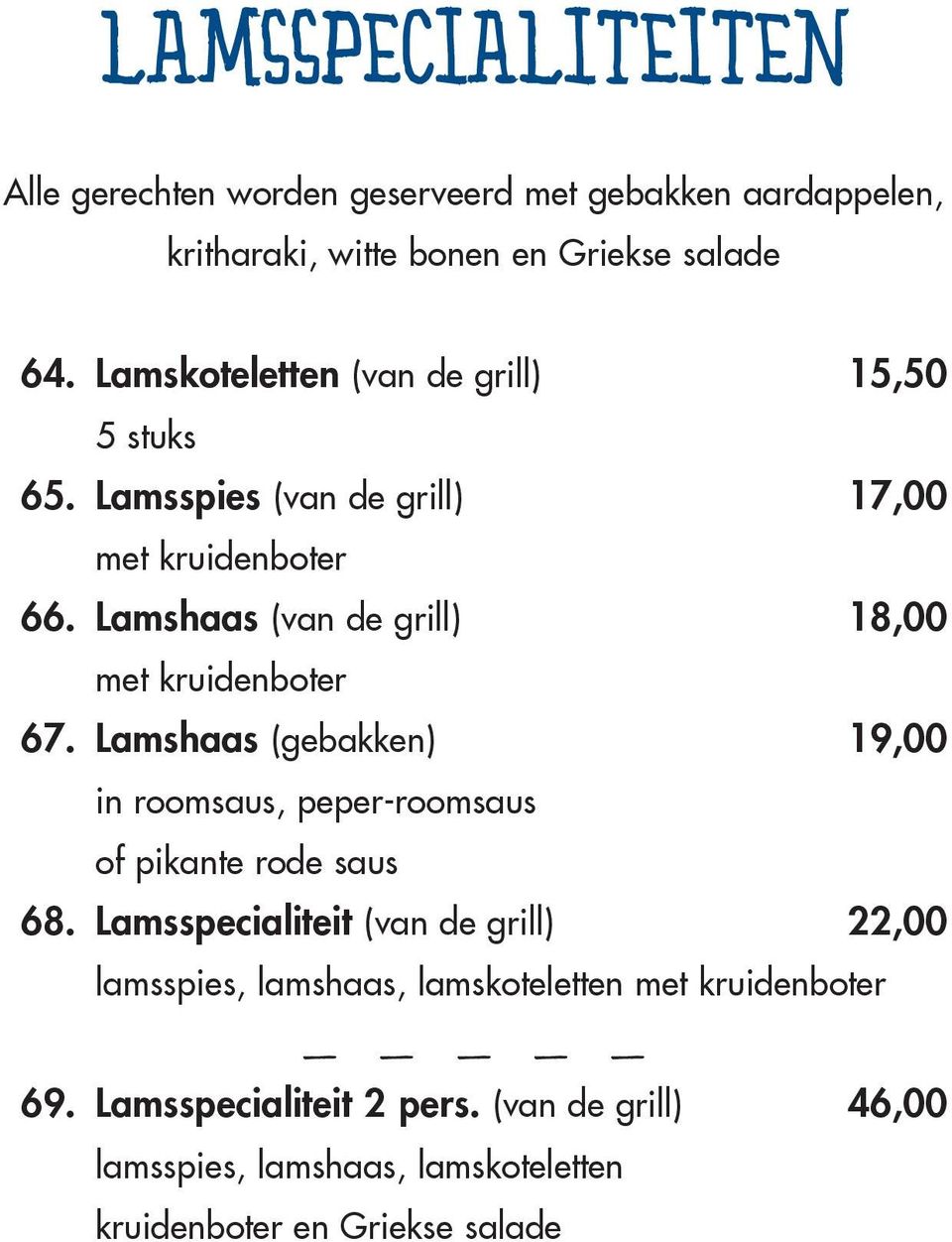 Lamshaas (van de grill) 18,00 met kruidenboter 67. Lamshaas (gebakken) 19,00 in roomsaus, peper-roomsaus of pikante rode saus 68.