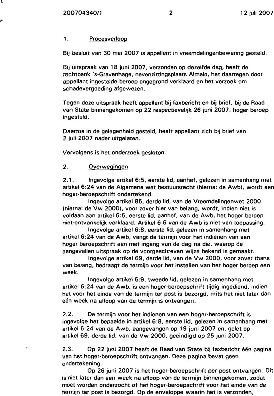 verzoek om schadevergoeding afgewezen. Tegen deze uitspraak heeft appellant bij faxbericht en bij brief, bij de Raad van State binnengekomen op 22 respectievelijk 26 juni 2007, hoger beroep ingesteld.