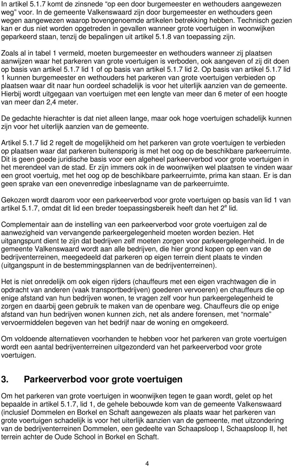 Technisch gezien kan er dus niet worden opgetreden in gevallen wanneer grote voertuigen in woonwijken geparkeerd staan, tenzij de bepalingen uit artikel 5.1.8 van toepassing zijn.