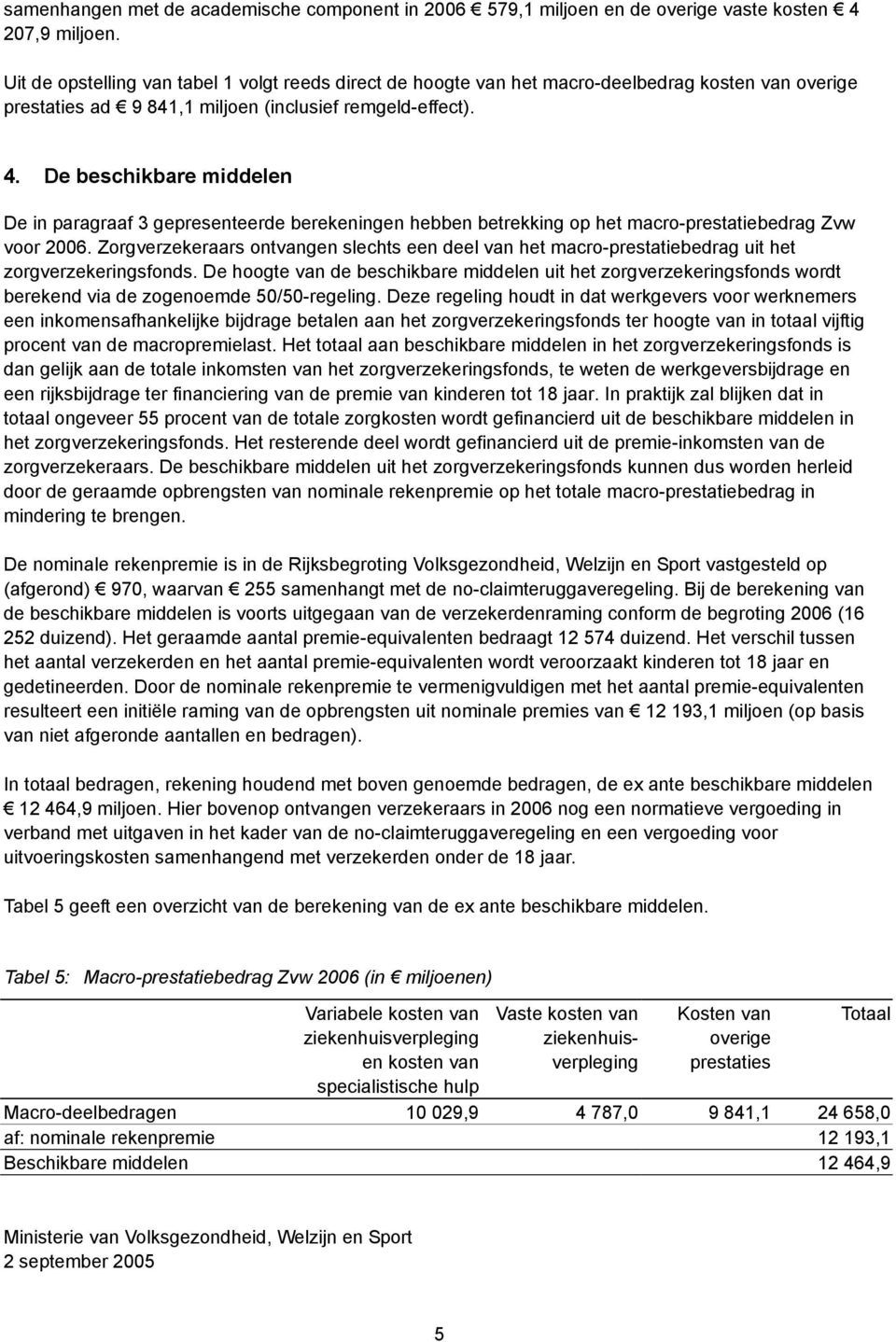 De beschikbare middelen De in paragraaf 3 gepresenteerde berekeningen hebben betrekking op het macro-prestatiebedrag Zvw voor 2006.