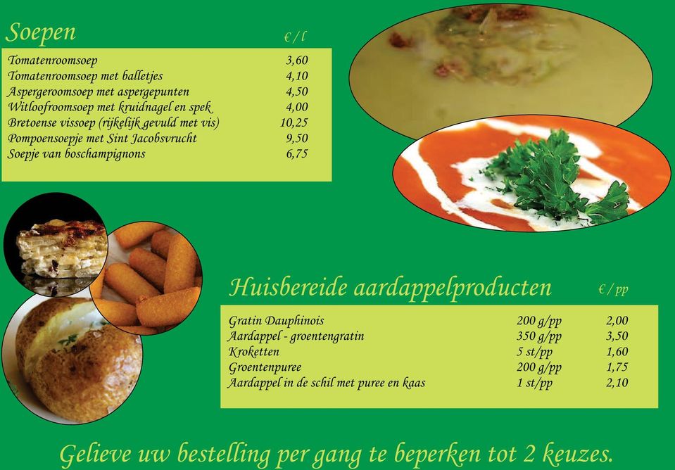 boschampignons 6,75 Huisbereide aardappelproducten Gratin Dauphinois 200 g/pp 2,00 Aardappel - groentengratin 350 g/pp 3,50 Kroketten