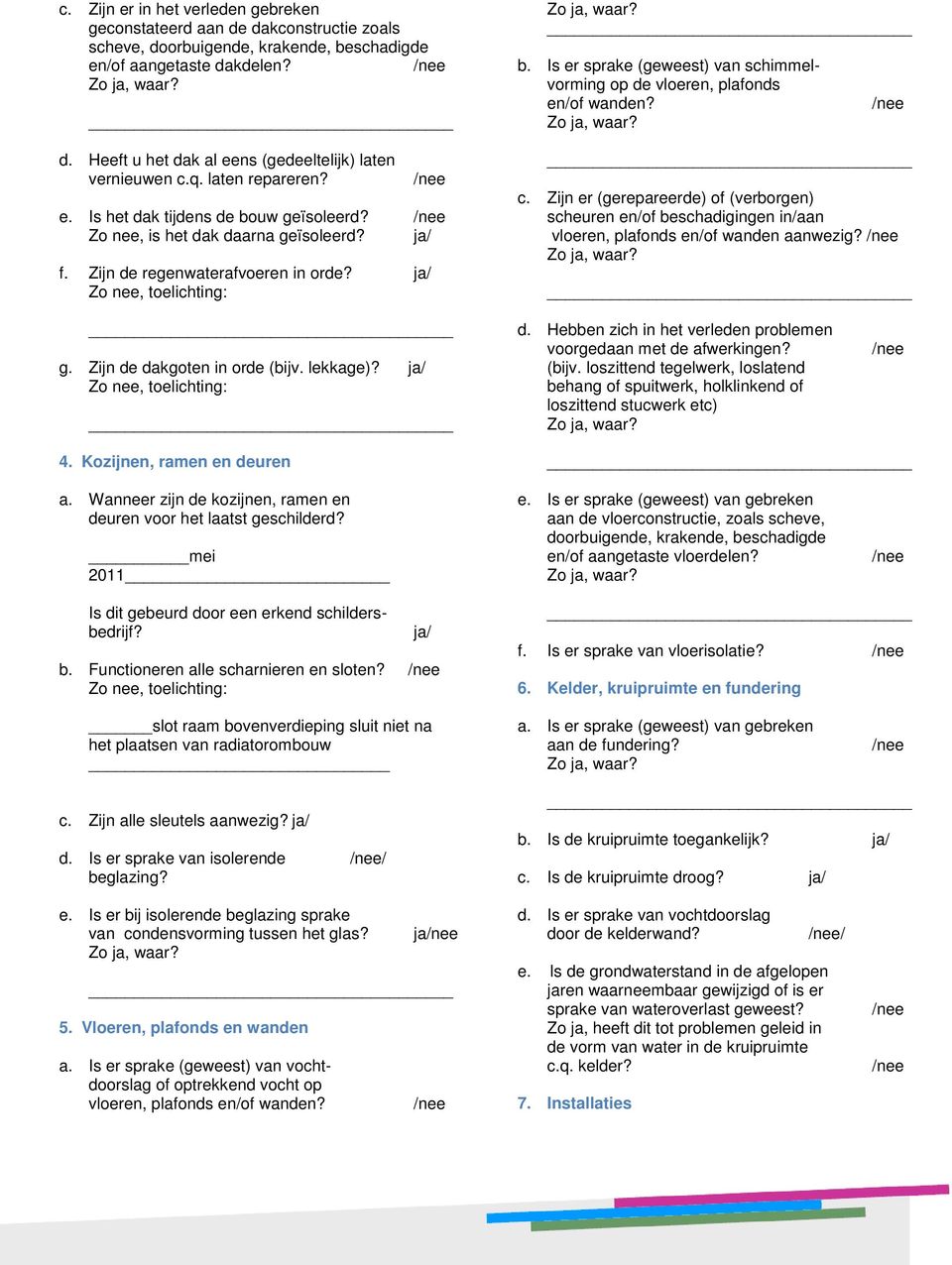 Is er sprake (geweest) van schimmelvorming op de vloeren, plafonds en/of wanden? c. Zijn er (gerepareerde) of (verborgen) scheuren en/of beschadigingen in/aan vloeren, plafonds en/of wanden aanwezig?