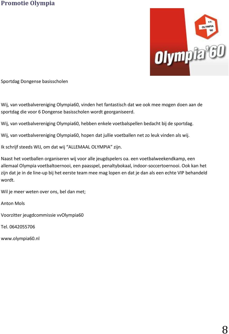 Ik schrijf steeds WIJ, om dat wij ALLEMAAL OLYMPIA zijn. Naast het voetballen organiseren wij voor alle jeugdspelers oa.