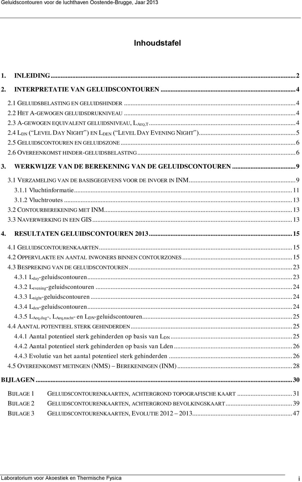 WERKWIJZE VN DE BEREKENING VN DE GELUIDSCONTOUREN... 9 3.1 VERZMELING VN DE BSISGEGEVENS VOOR DE INVOER IN INM... 9 3.1.1 Vluchtinformatie... 11 3.1.2 Vluchtroutes... 13 3.2 CONTOURBEREKENING MET INM.