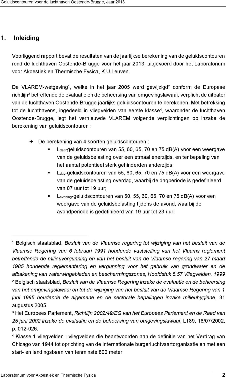 De VLREM-wetgeving 1, welke in het jaar 2005 werd gewijzigd 2 conform de Europese richtlijn 3 betreffende de evaluatie en de beheersing van omgevingslawaai, verplicht de uitbater van de luchthaven