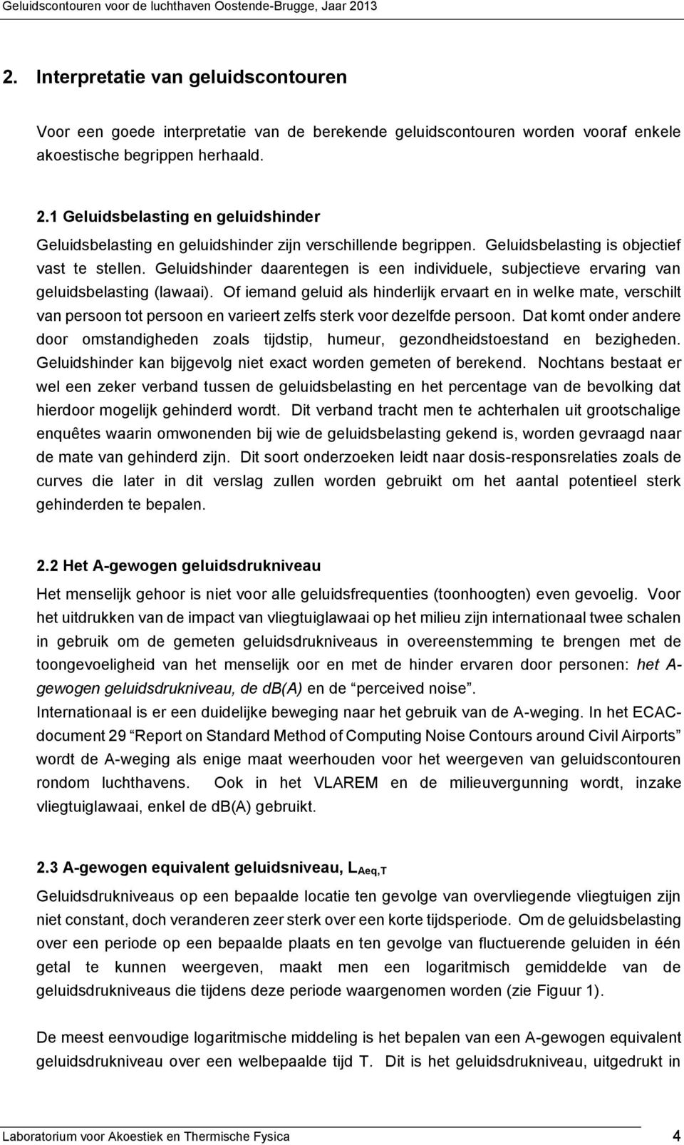 Geluidshinder daarentegen is een individuele, subjectieve ervaring van geluidsbelasting (lawaai).