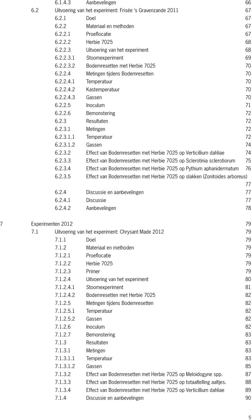 2.2.6 Bemonstering 72 6.2.3 Resultaten 72 6.2.3.1 Metingen 72 6.2.3.1.1 Temperatuur 72 6.2.3.1.2 Gassen 74 6.2.3.2 Effect van Bodemresetten met Herbie 7025 op Verticillium dahliae 74 6.2.3.3 Effect van Bodemresetten met Herbie 7025 op Sclerotinia sclerotiorum 75 6.