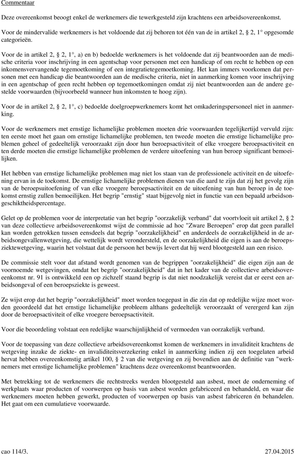 Voor de in artikel 2, 2, 1, a) en b) bedoelde werknemers is het voldoende dat zij beantwoorden aan de medische criteria voor inschrijving in een agentschap voor personen met een handicap of om recht