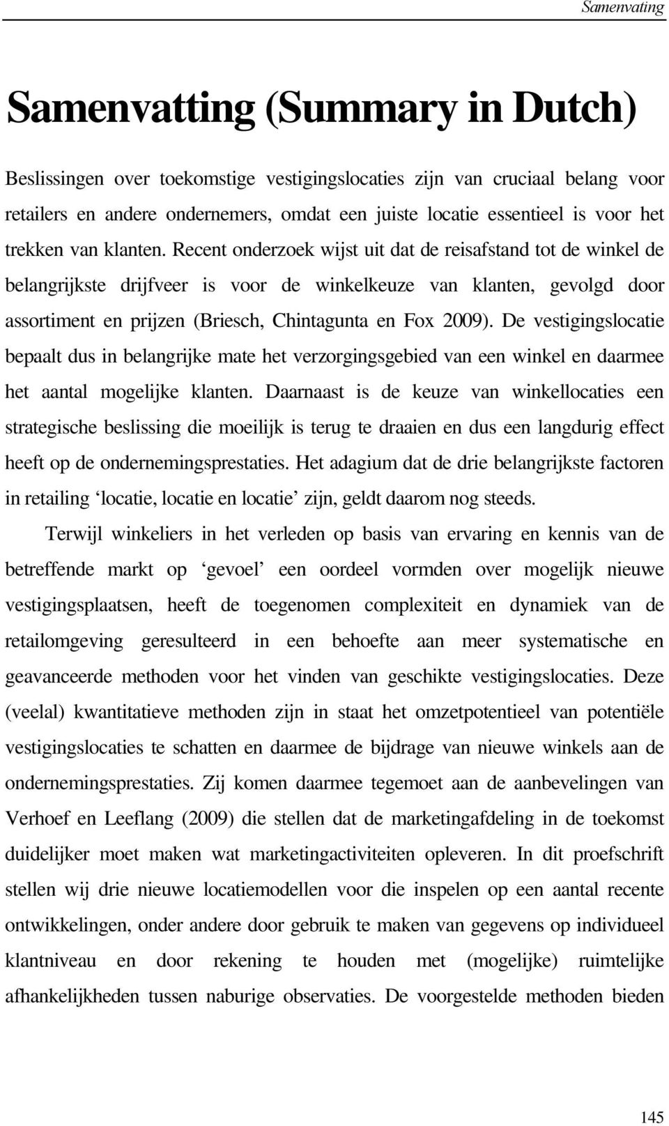 Recent onderzoek wijst uit dat de reisafstand tot de winkel de belangrijkste drijfveer is voor de winkelkeuze van klanten, gevolgd door assortiment en prijzen (Briesch, Chintagunta en Fox 2009).