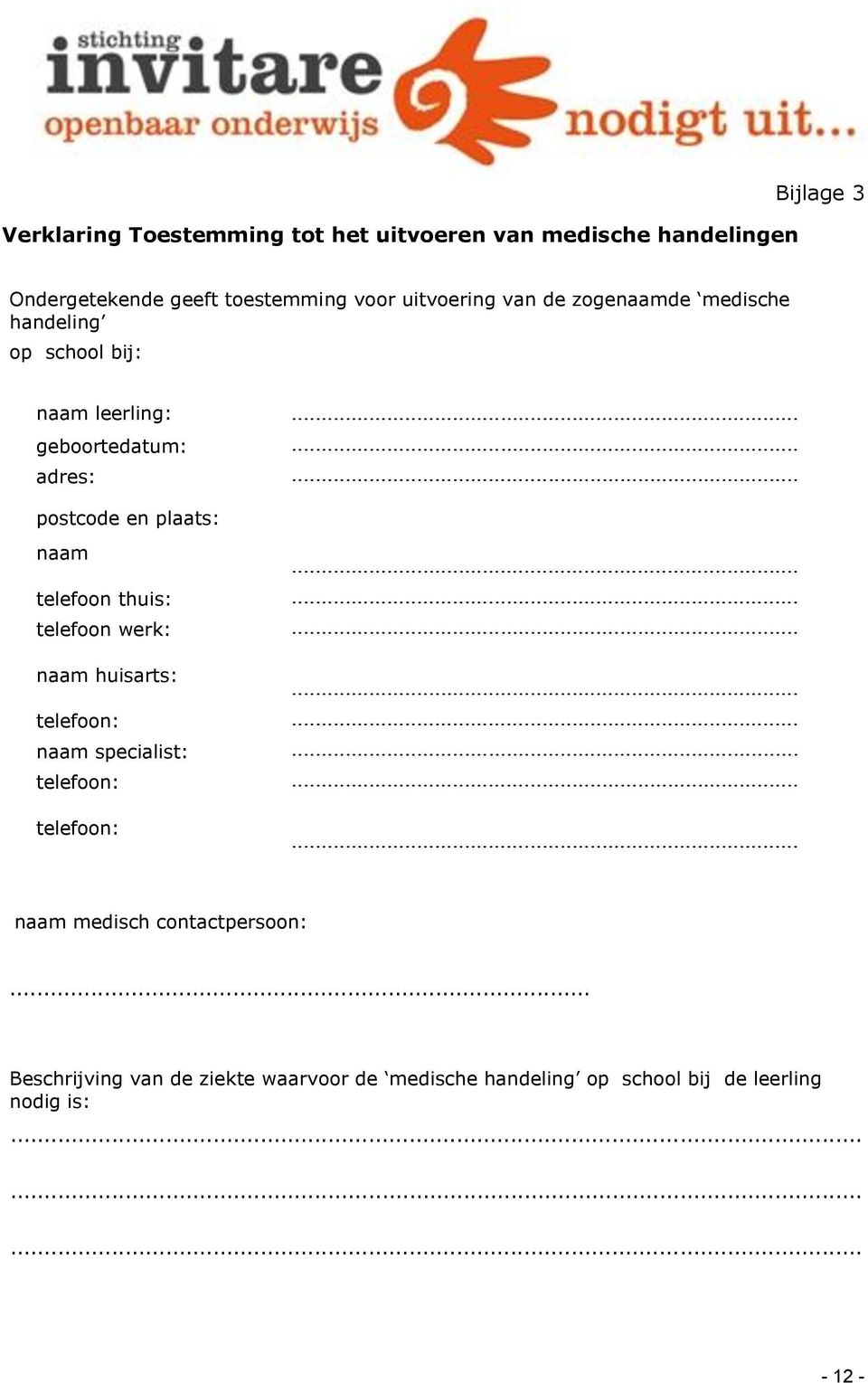 .... ouder(s)/verzorger(s): telefoon thuis:..... telefoon werk:... naam huisarts:..... telefoon:..... naam specialist:..... telefoon:... telefoon:..... naam medisch contactpersoon:.