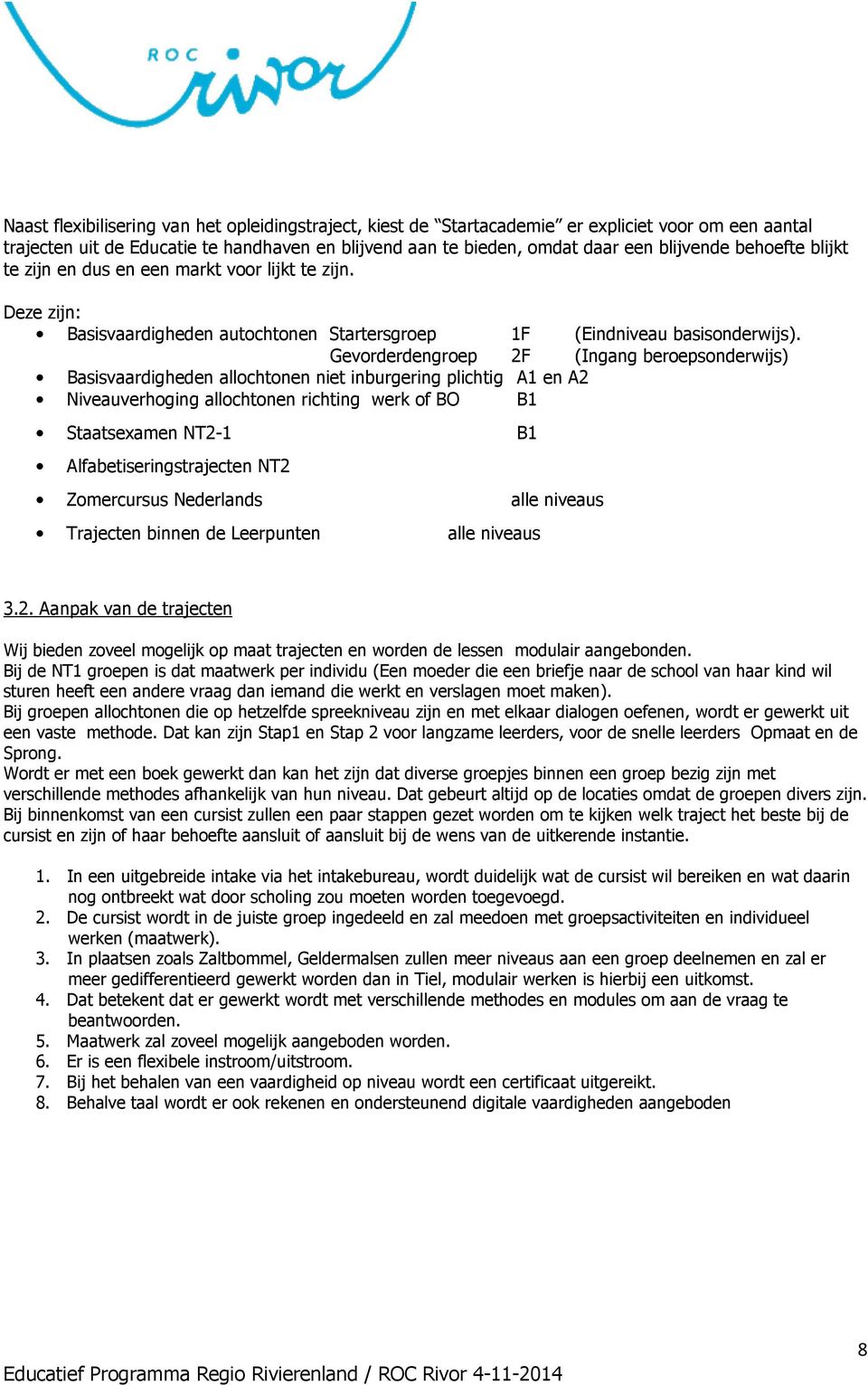 Gevorderdengroep 2F (Ingang beroepsonderwijs) Basisvaardigheden allochtonen niet inburgering plichtig A1 en A2 Niveauverhoging allochtonen richting werk of BO B1 Staatsexamen NT2-1 B1