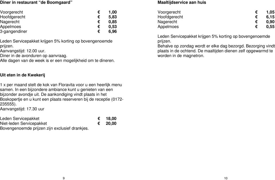 Maaltijdservice aan huis Voorgerecht 1,05 Hoofdgerecht 6,15 Nagerecht 0,90 Appelmoes 0,55 Leden Servicepakket krijgen 5% korting op bovengenoemde prijzen. Behalve op zondag wordt er elke dag bezorgd.