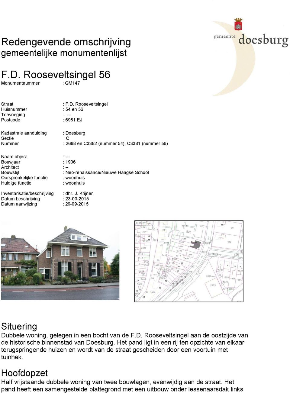 Rooseveltsingel Huisnummer : 54 en 56 Toevoeging : --- Postcode : 6981 EJ Kadastrale aanduiding : Doesburg Sectie : C Nummer : 2688 en C3382 (nummer 54), C3381 (nummer 56) Naam object : --- Bouwjaar