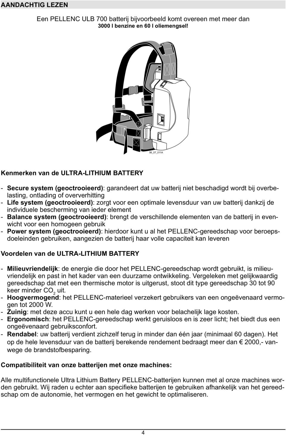 (geoctrooieerd): zorgt voor een optimale levensduur van uw batterij dankzij de individuele bescherming van ieder element Balance system (geoctrooieerd): brengt de verschillende elementen van de