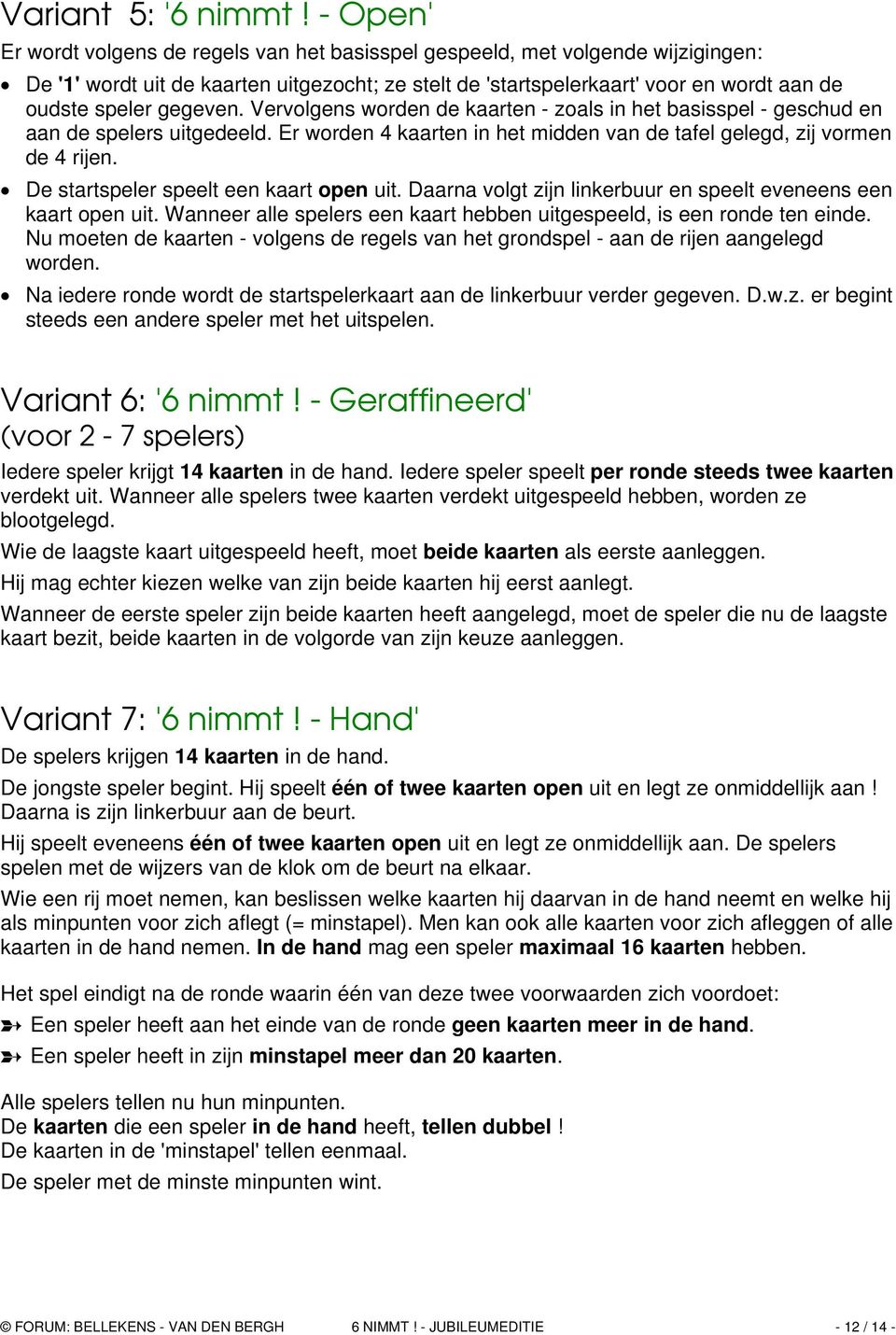 gegeven. Vervolgens worden de kaarten - zoals in het basisspel - geschud en aan de spelers uitgedeeld. Er worden 4 kaarten in het midden van de tafel gelegd, zij vormen de 4 rijen.