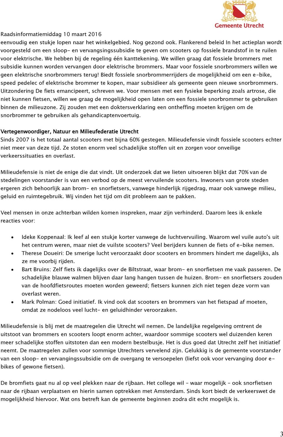 We hebben bij de regeling één kanttekening. We willen graag dat fossiele brommers met subsidie kunnen worden vervangen door elektrische brommers.