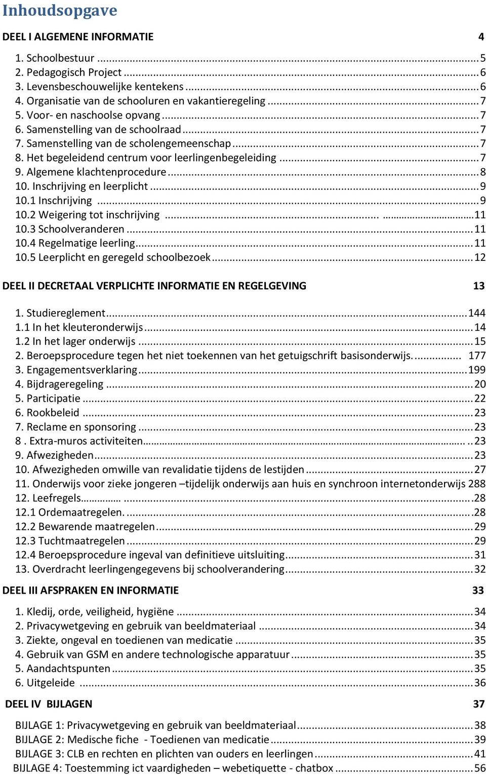 Algemene klachtenprocedure... 8 10. Inschrijving en leerplicht... 9 10.1 Inschrijving... 9 10.2 Weigering tot inschrijving....11 10.3 Schoolveranderen... 11 10.4 Regelmatige leerling... 11 10.5 Leerplicht en geregeld schoolbezoek.