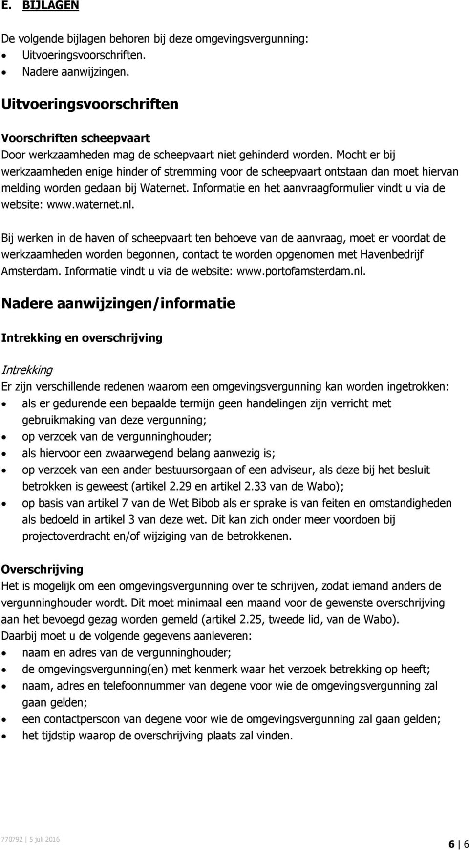 Mocht er bij werkzaamheden enige hinder of stremming voor de scheepvaart ontstaan dan moet hiervan melding worden gedaan bij Waternet. Informatie en het aanvraagformulier vindt u via de website: www.