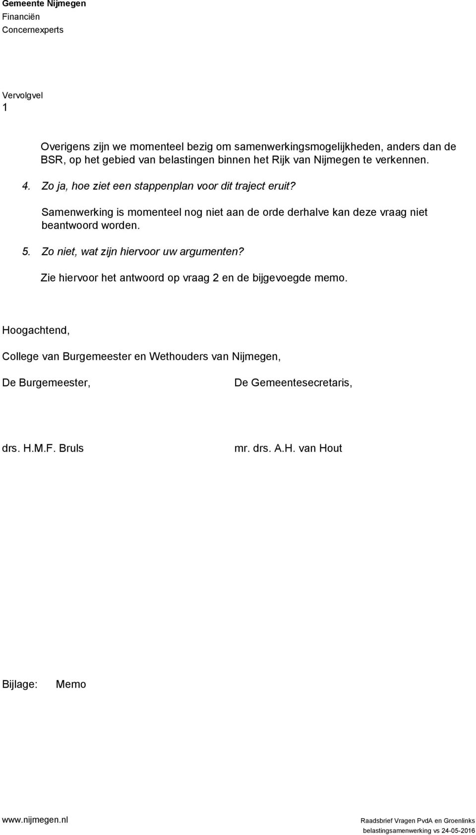 Samenwerking is momenteel nog niet aan de orde derhalve kan deze vraag niet beantwoord worden. 5. Zo niet, wat zijn hiervoor uw argumenten?