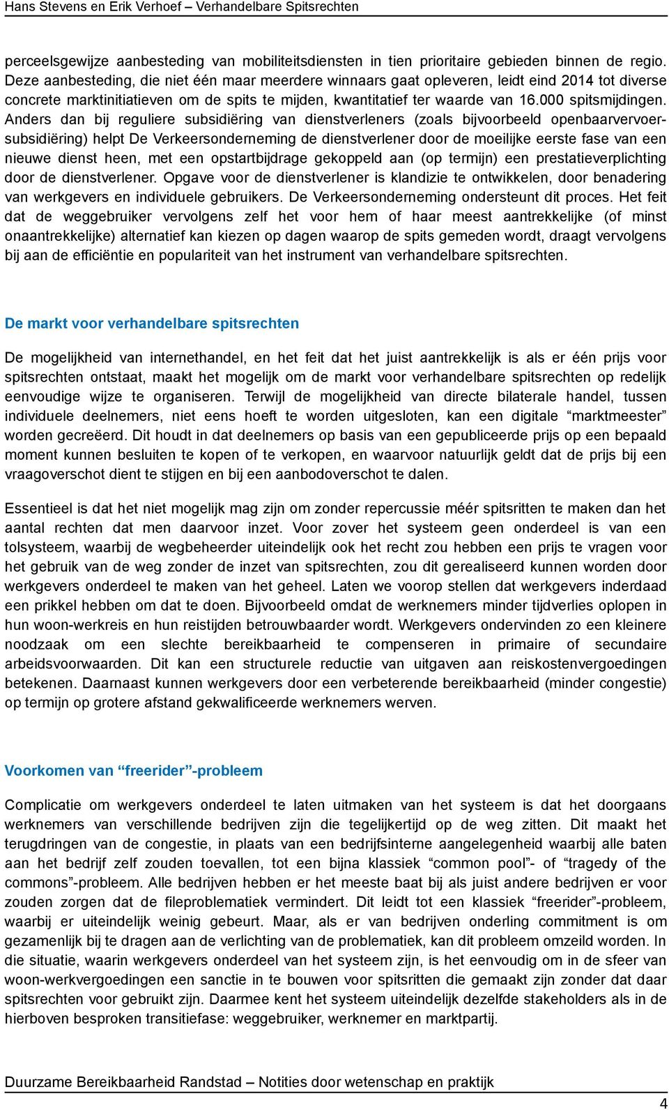 Anders dan bij reguliere subsidiëring van dienstverleners (zoals bijvoorbeeld openbaarvervoersubsidiëring) helpt De Verkeersonderneming de dienstverlener door de moeilijke eerste fase van een nieuwe