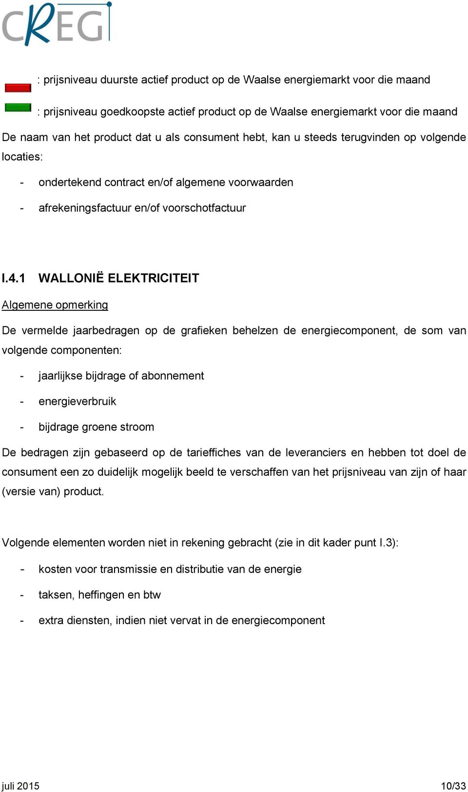 1 WALLONIË ELEKTRICITEIT Algemene opmerking De vermelde jaarbedragen op de grafieken behelzen de energiecomponent, de som van volgende componenten: - jaarlijkse bijdrage of abonnement -