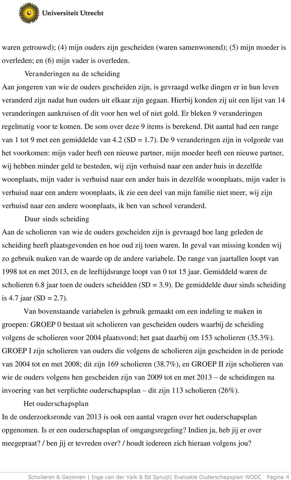 Hierbij konden zij uit een lijst van 14 veranderingen aankruisen of dit voor hen wel of niet gold. Er bleken 9 veranderingen regelmatig voor te komen. De som over deze 9 items is berekend.